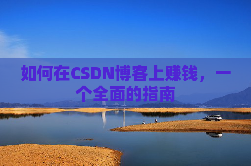 如何在CSDN博客上赚钱，一个全面的指南